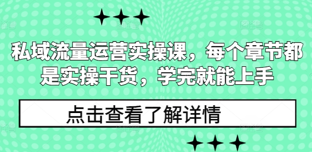 私域流量运营实操课，每个章节都是实操干货，学完就能上手-优创项目网