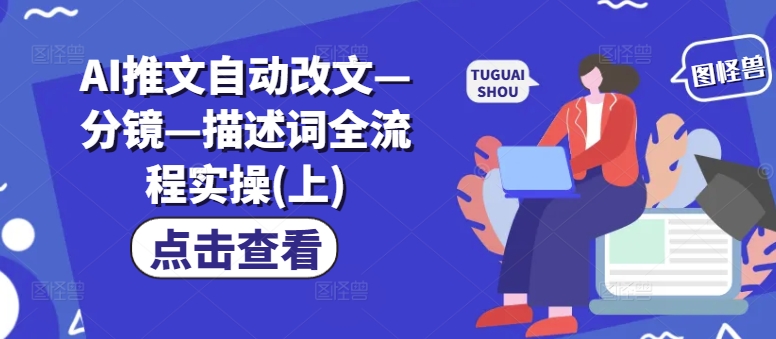 AI推文自动改文—分镜—描述词全流程实操(上)-优创项目网