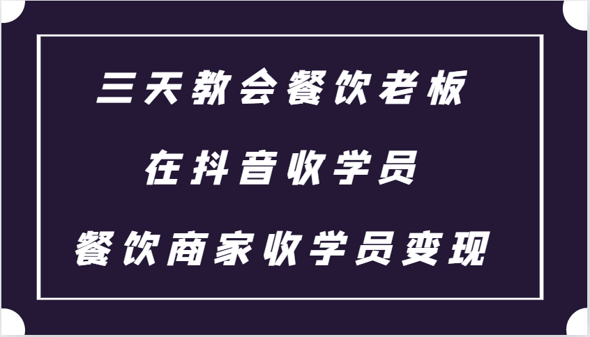 三天教会餐饮老板在抖音收学员 ，餐饮商家收学员变现课程-优创项目网