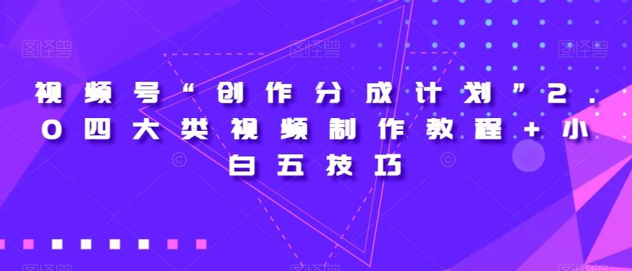 视频号“创作分成计划”2.0四大类视频制作教程+小白五技巧【揭秘】-优创项目网