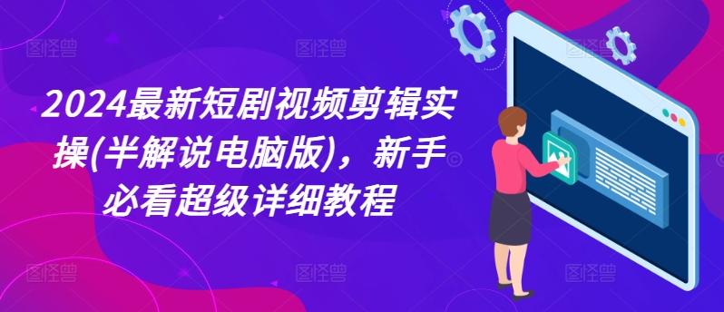 2024最新短剧视频剪辑实操(半解说电脑版)，新手必看超级详细教程-优创项目网