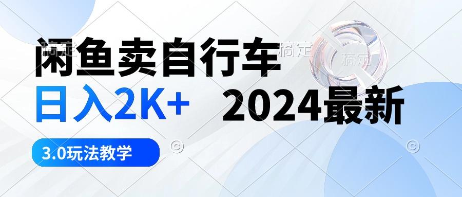 闲鱼卖自行车 日入2K+ 2024最新 3.0玩法教学-优创项目网