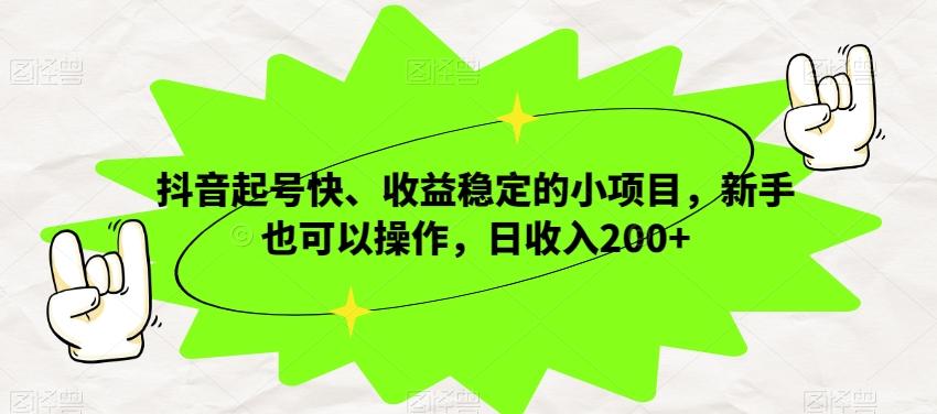 抖音起号快、收益稳定的小项目，新手也可以操作，日收入200+-优创项目网