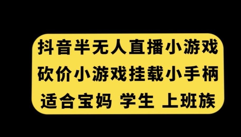抖音半无人直播砍价小游戏，挂载游戏小手柄，适合宝妈学生上班族【揭秘】-优创项目网