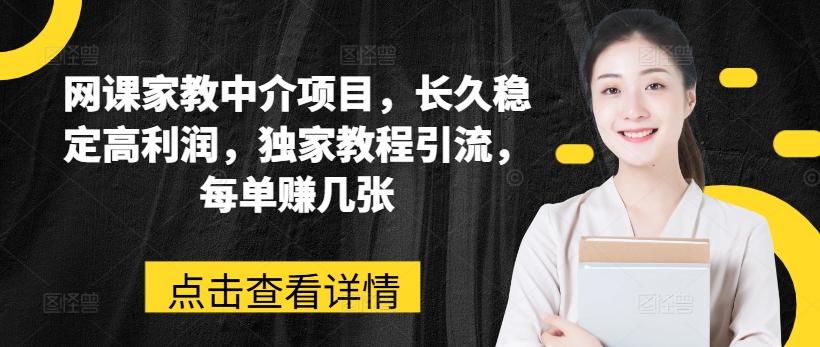 网课家教中介项目，长久稳定高利润，独家教程引流，每单赚几张-优创项目网