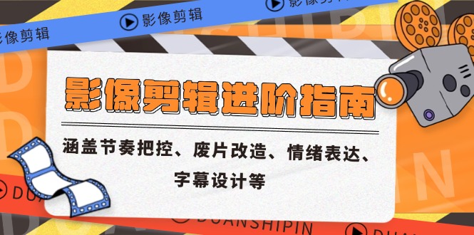影像剪辑进阶指南，涵盖节奏把控、废片改造、情绪表达、字幕设计等-优创项目网