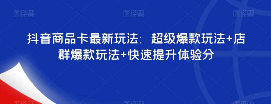 抖音商品卡最新玩法：超级爆款玩法+店群爆款玩法+快速提升体验分-优创项目网