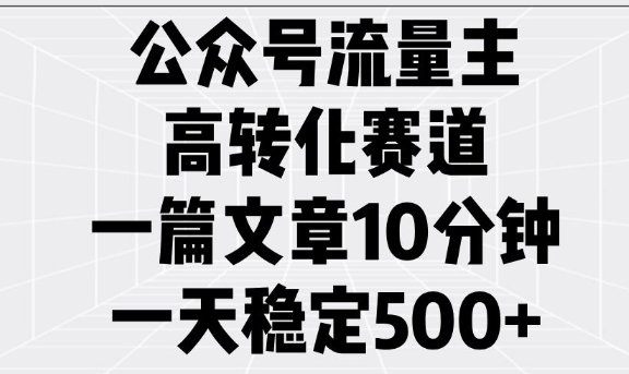 公众号流量主高转化赛道，一篇文章10分钟，一天稳定5张-优创项目网