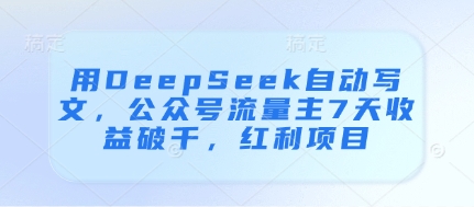 用DeepSeek自动写文，公众号流量主7天收益破千，红利项目-优创项目网