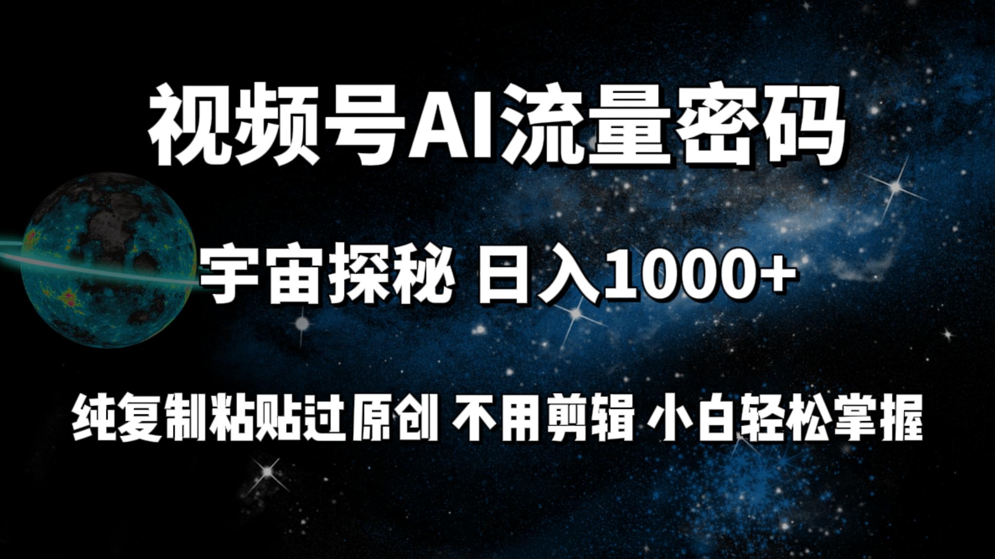 (9797期)视频号流量密码宇宙探秘，日入1000+纯复制粘贴过原创，不用剪辑 小白轻松-优创项目网