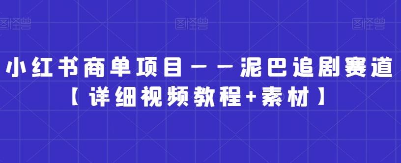 小红书商单项目——泥巴追剧赛道【详细视频教程+素材】【揭秘】-优创项目网