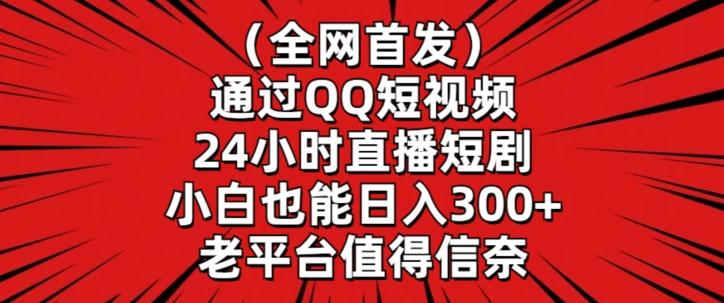 全网首发，通过QQ短视频24小时直播短剧，小白也能日入300+【揭秘】-优创项目网