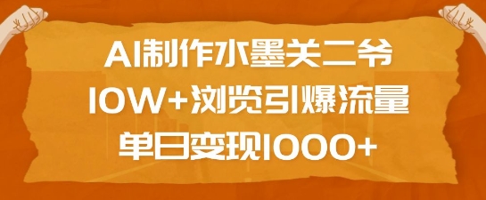 AI制作水墨关二爷，10W+浏览引爆流量，单日变现1k-优创项目网