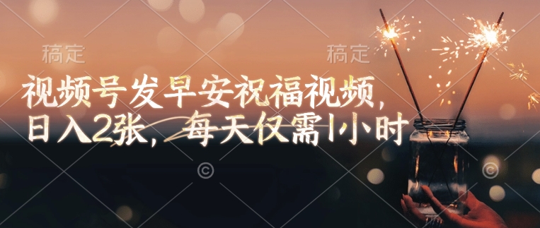 视频号发早安祝福视频，日入2张，每天仅需1小时-优创项目网