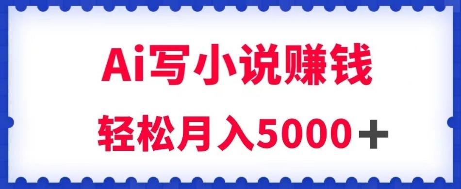 用Ai写原创小说赚钱，每天2-3小时，轻松月入5k＋【揭秘】-优创项目网