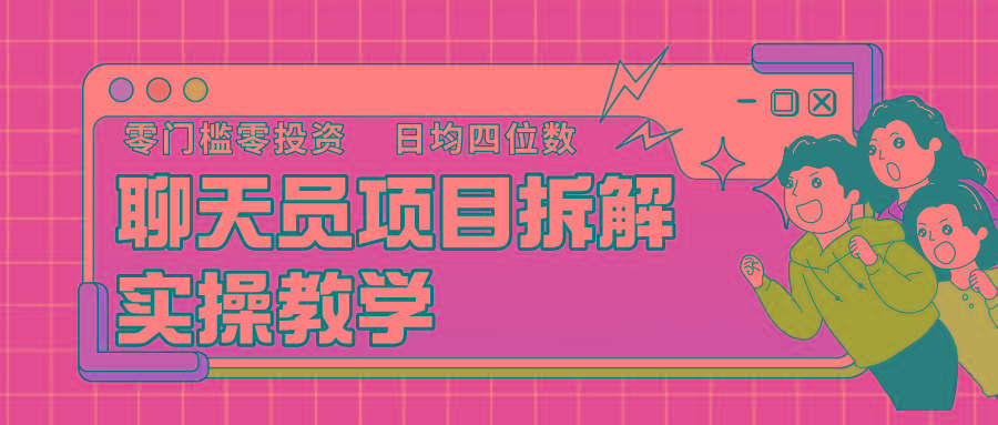 聊天员项目拆解，零门槛新人小白快速上手，轻松月入破w！-优创项目网