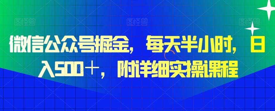 微信公众号掘金，每天半小时，日入500＋，附详细实操课程-优创项目网