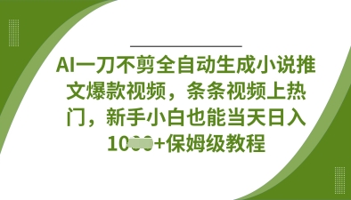 AI一刀不剪全自动生成小说推文爆款视频，条条视频上热门，新手小白也能当天日入数张-优创项目网