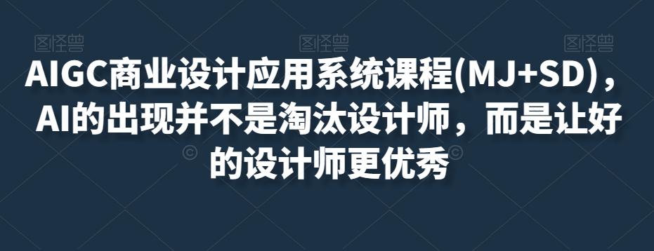 AIGC商业设计应用系统课程(MJ+SD)，AI的出现并不是淘汰设计师，而是让好的设计师更优秀-优创项目网