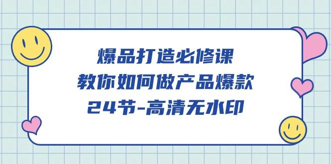 (9739期)爆品 打造必修课，教你如何-做产品爆款(24节-高清无水印)-优创项目网