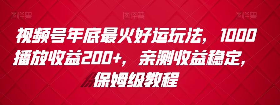 视频号年底最火好运玩法，1000播放收益200+，亲测收益稳定，保姆级教程-优创项目网