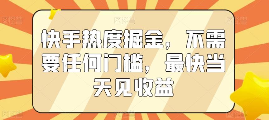快手热度掘金，不需要任何门槛，最快当天见收益【揭秘】-优创项目网