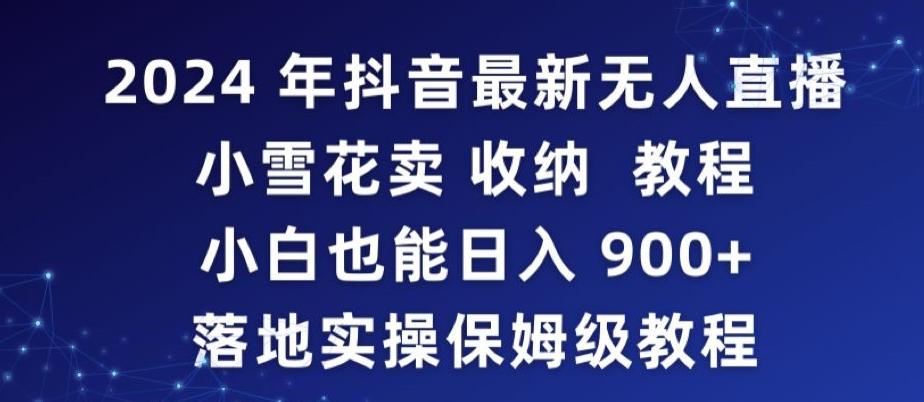 2024年抖音最新无人直播小雪花卖收纳教程，小白也能日入900+落地实操保姆级教程【揭秘】-优创项目网