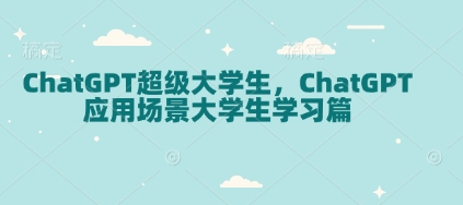 ChatGPT超级大学生，ChatGPT 应用场景大学生学习篇-优创项目网