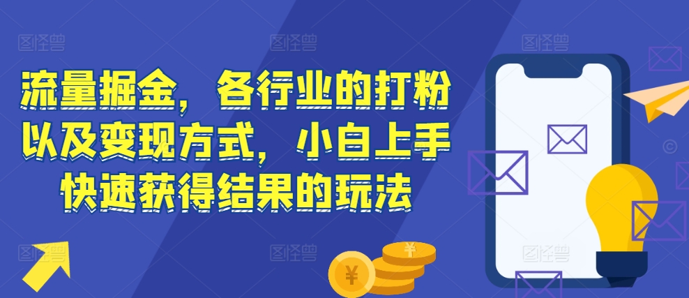 流量掘金，各行业的打粉以及变现方式，小白上手快速获得结果的玩法-优创项目网