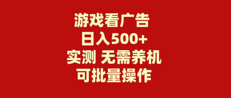 (9904期)游戏看广告 无需养机 操作简单 没有成本 日入500+-优创项目网