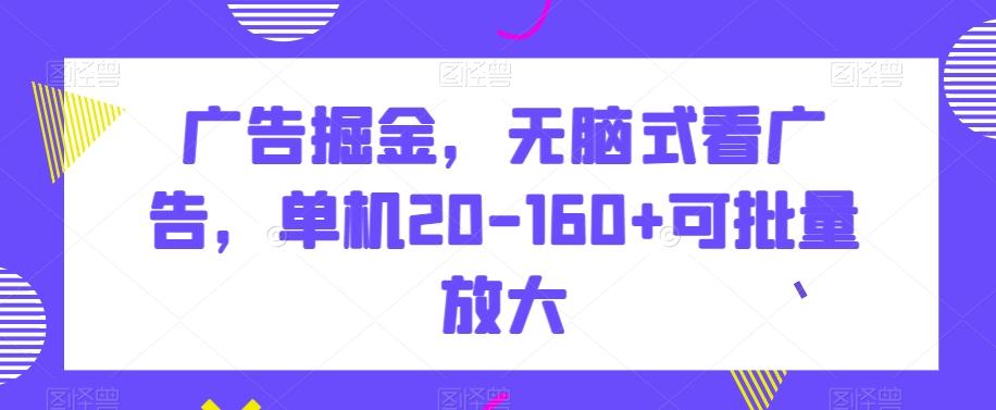 广告掘金，无脑式看广告，单机20-160+可批量放大【揭秘】-优创项目网