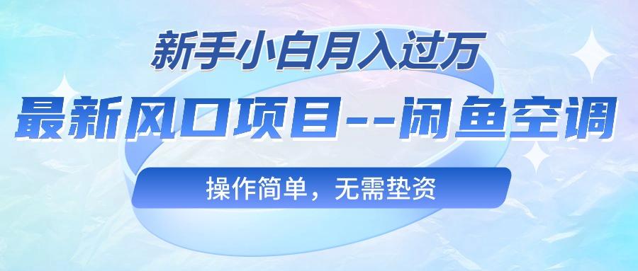 最新风口项目—闲鱼空调，新手小白月入过万，操作简单，无需垫资-优创项目网