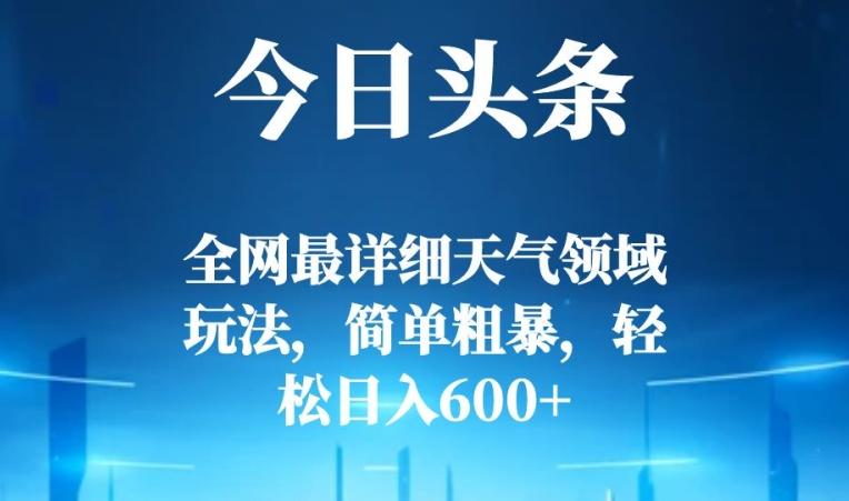 今日头条全网最详细天气领域玩法，简单粗暴，轻松日入600+-优创项目网