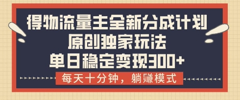 得物流量主全新分成计划模式，原创独家玩法，每天十分钟，躺挣模式，单日稳定变现3张+【揭秘】-优创项目网