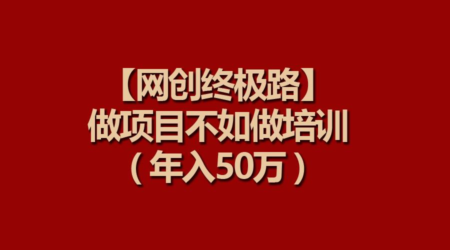 (9550期)【网创终极路】做项目不如做项目培训，年入50万-优创项目网