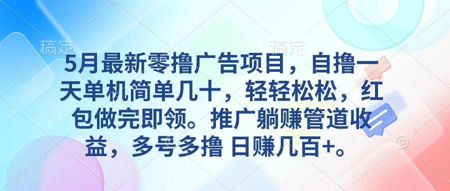 5月最新零撸广告项目，自撸一天单机几十，推广躺赚管道收益，日入几百+-优创项目网