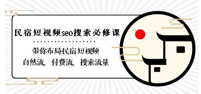 民宿-短视频seo搜索必修课：带你布局-民宿短视频自然流，付费流，搜索流量-优创项目网
