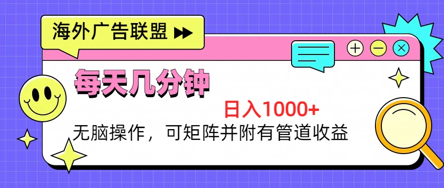 海外广告联盟，每天几分钟日入1000+无脑操作，可矩阵并附有管道收益-优创项目网