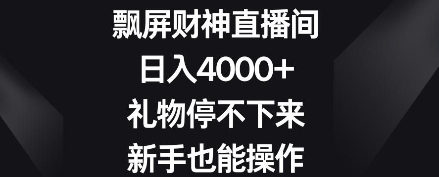 飘屏财神直播间，日入4000+，礼物停不下来，新手也能操作【揭秘】-优创项目网