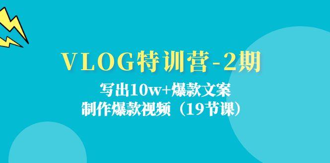 VLOG特训营-2期：写出10w+爆款文案，制作爆款视频(19节课-优创项目网