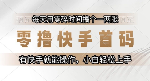 零撸快手首码，每天用零碎时间搞个一两张，有快手就能操作小白轻松上手【揭秘】-优创项目网