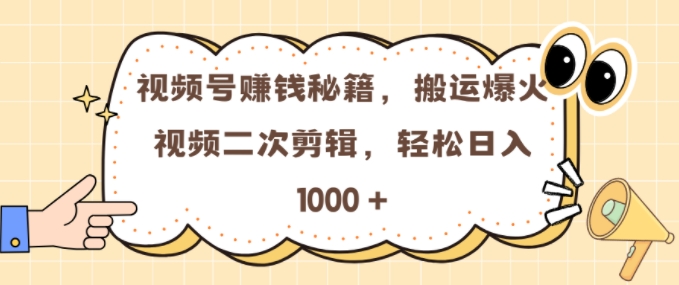 视频号 0门槛，搬运爆火视频进行二次剪辑，轻松实现日入几张【揭秘】-优创项目网