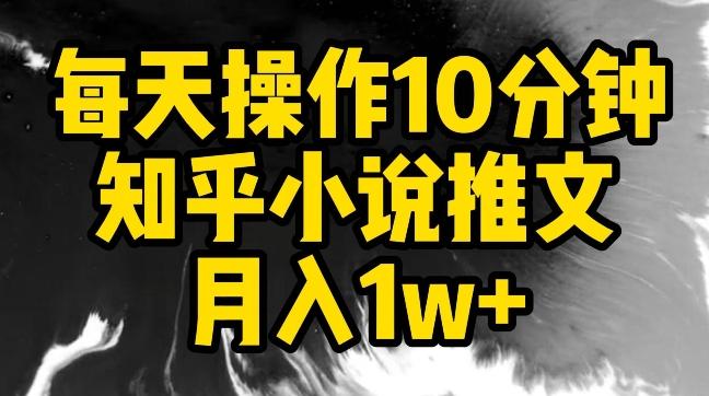 每天操作10分钟，知乎小说推文月入1w+【揭秘】-优创项目网