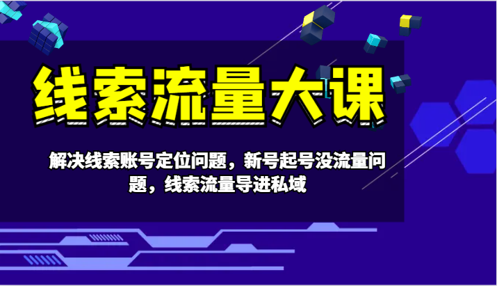 线索流量大课-解决线索账号定位问题，新号起号没流量问题，线索流量导进私域-优创项目网