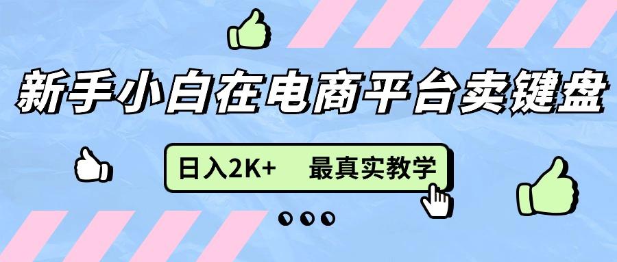 新手小白在电商平台卖键盘，日入2K+最真实教学-优创项目网