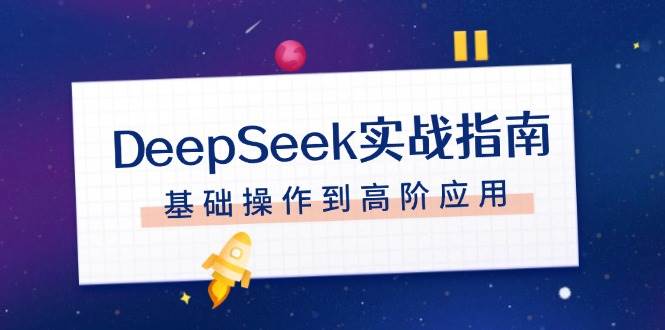 DeepSeek实战指南，注册配置、对话技巧、文件处理、基础操作到高阶应用-优创项目网