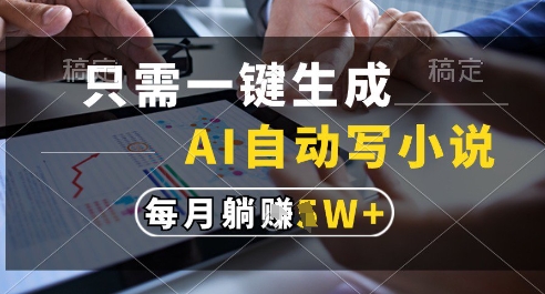 只需一键生成，AI全自动写小说，可一键生成120w字，每月躺着收益过1w+【揭秘】-优创项目网