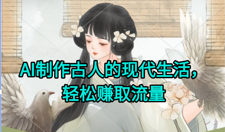 AI制作古人现代生活视频，搞笑好玩，轻松赚流量-优创项目网