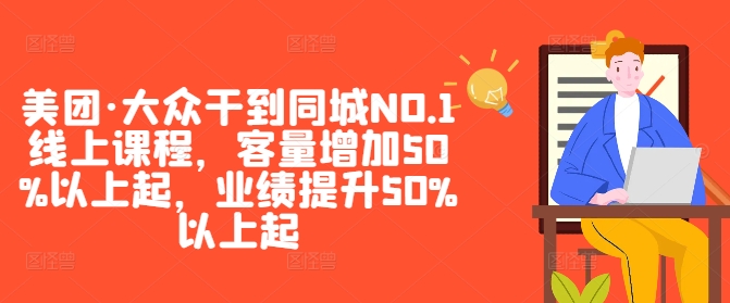 美团·大众干到同城NO.1线上课程，客量增加50%以上起，业绩提升50%以上起-优创项目网