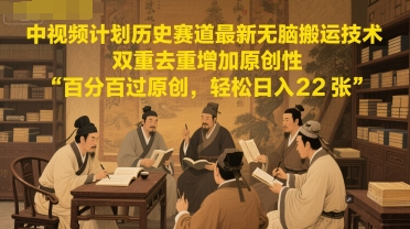 中视频计划历史赛道最新无脑搬运技术，双重去重增加原创性，百分百过原创，轻松日入2张-优创项目网